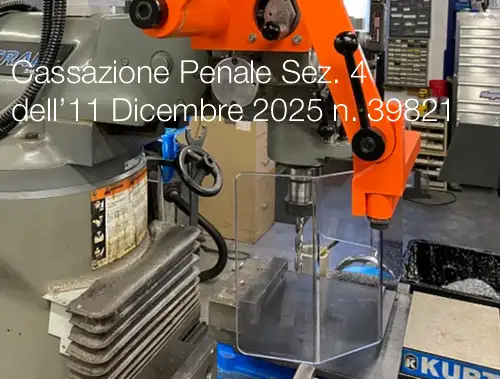 Cassazione Penale Sez. 4 dell’11 Dicembre 2025 n. 39821 Cassazione Penale Sez. 4 dell’11 Dicembre 2025 n. 39821